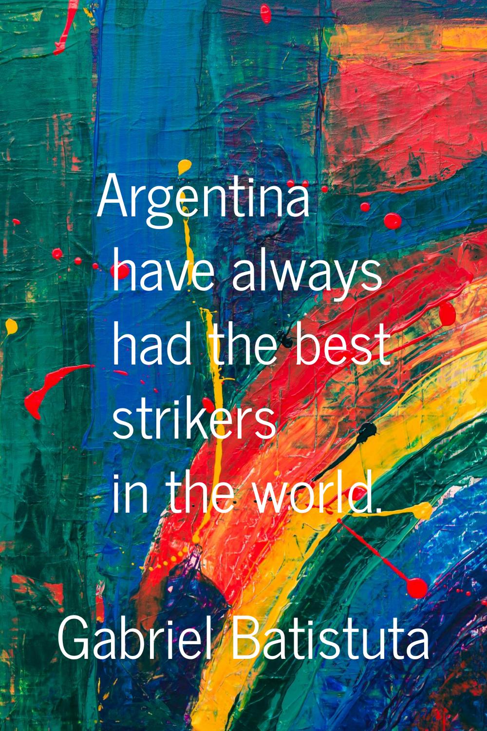 Argentina have always had the best strikers in the world.