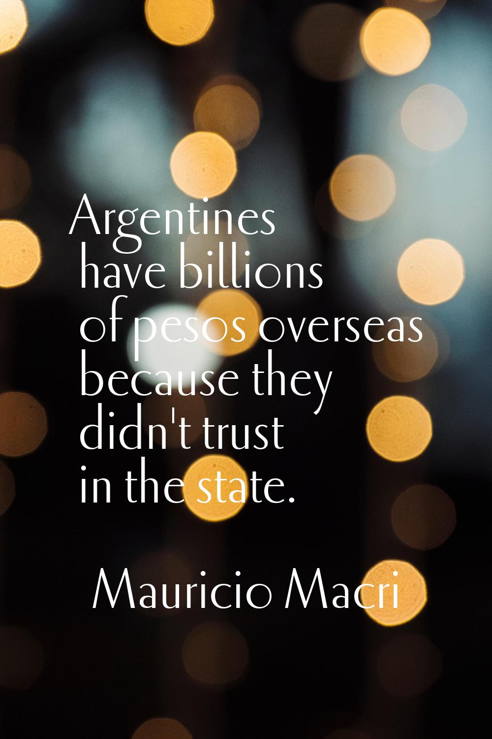 Argentines have billions of pesos overseas because they didn't trust in the state.