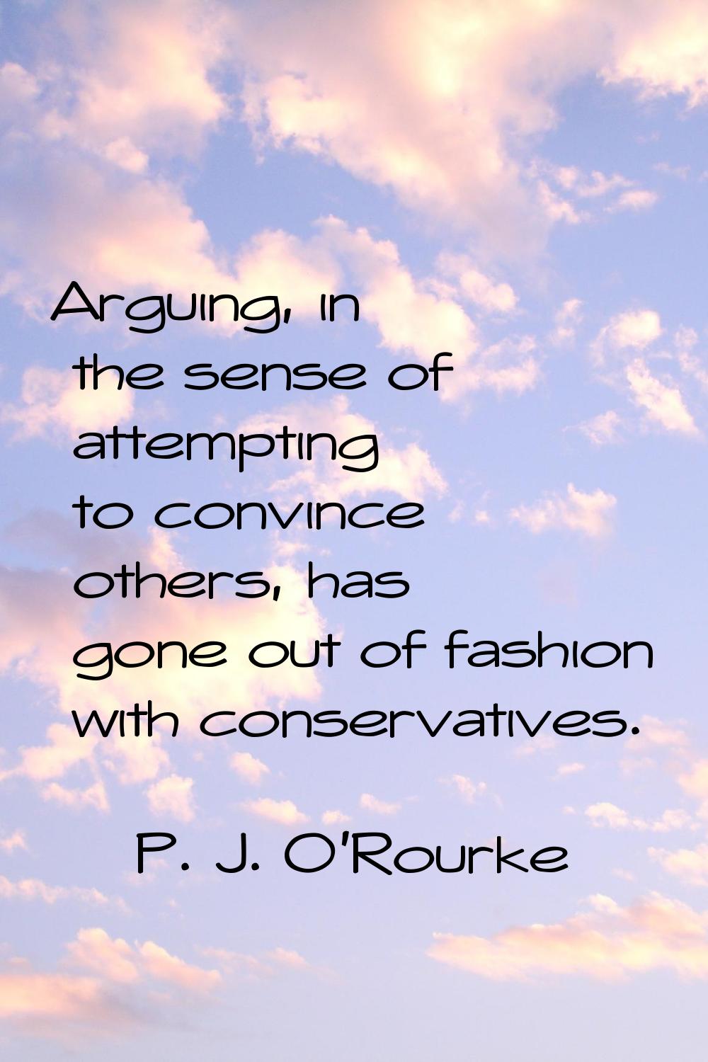 Arguing, in the sense of attempting to convince others, has gone out of fashion with conservatives.