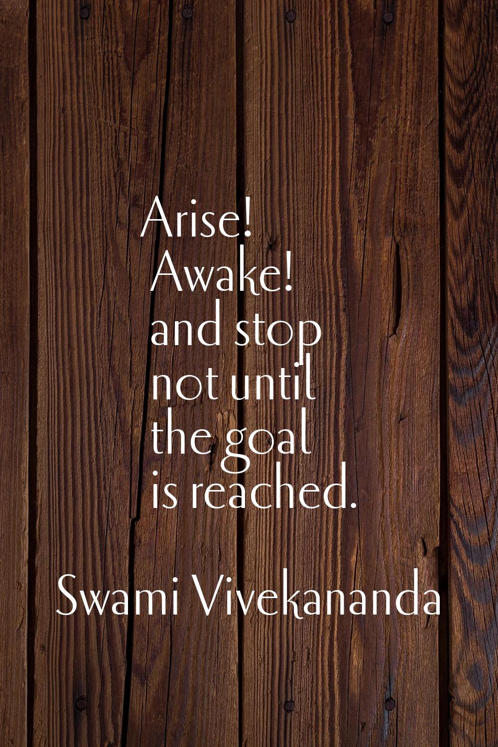 Arise! Awake! and stop not until the goal is reached.