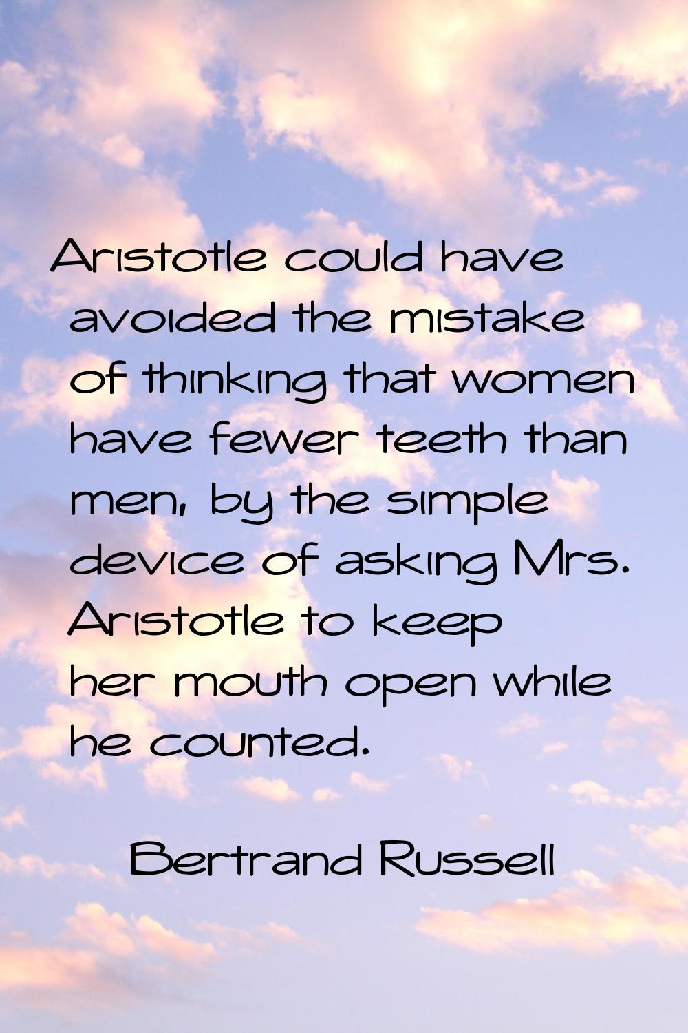 Aristotle could have avoided the mistake of thinking that women have fewer teeth than men, by the s