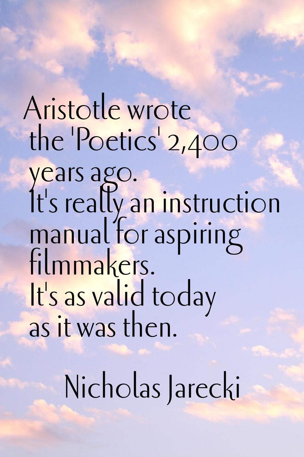 Aristotle wrote the 'Poetics' 2,400 years ago. It's really an instruction manual for aspiring filmm