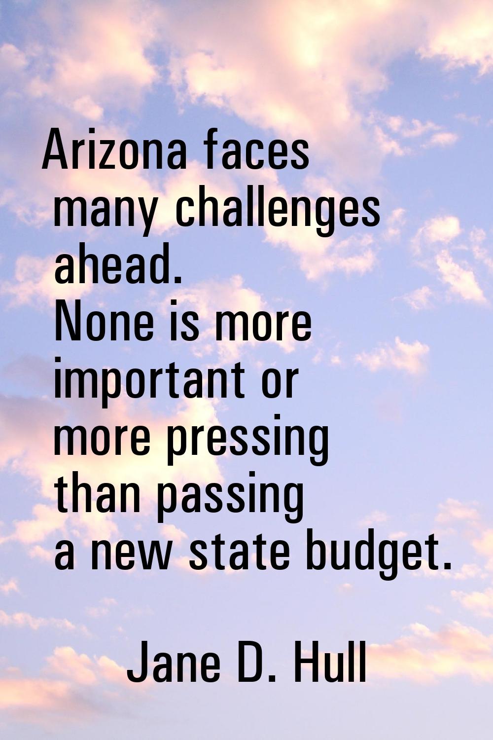 Arizona faces many challenges ahead. None is more important or more pressing than passing a new sta
