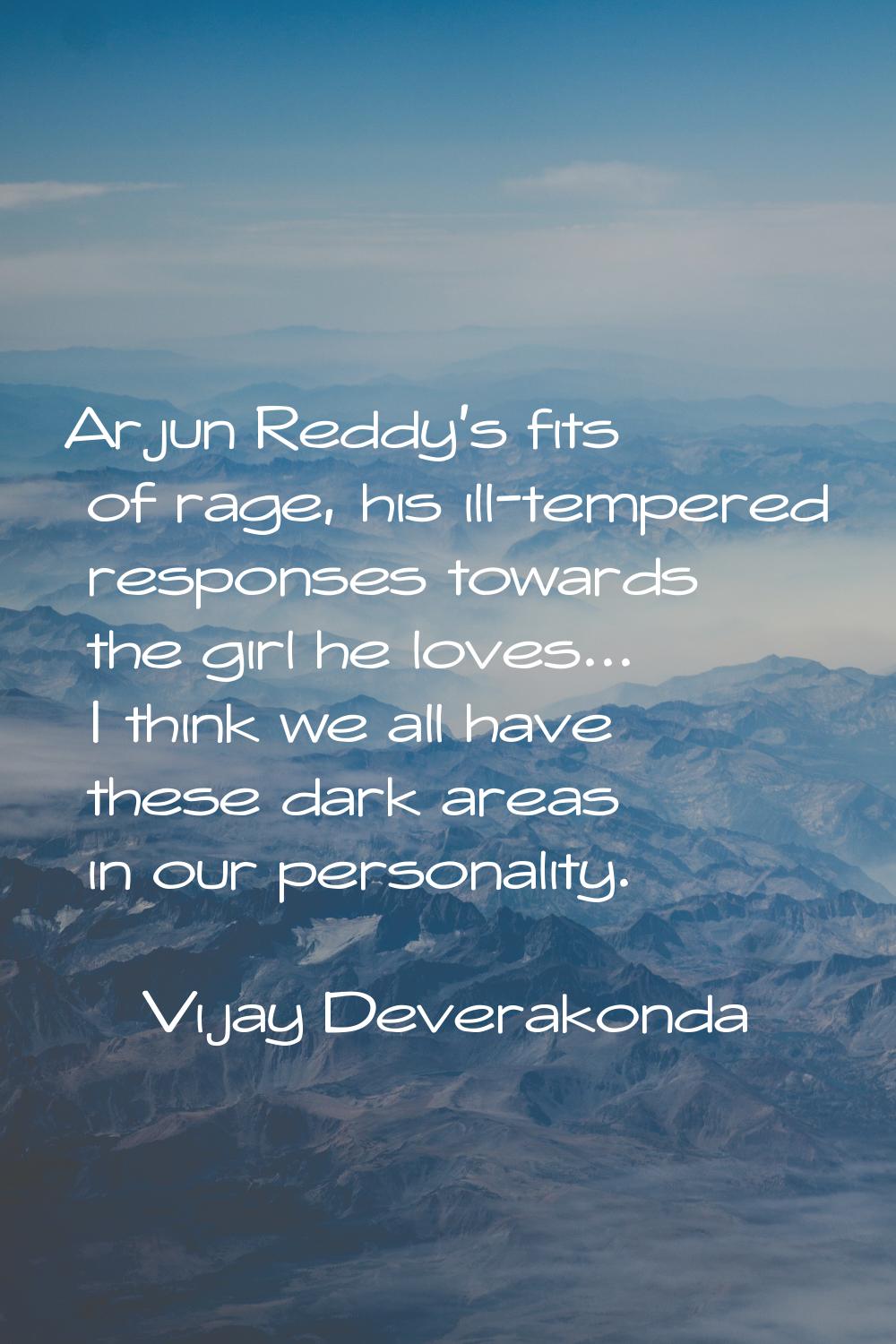 Arjun Reddy's fits of rage, his ill-tempered responses towards the girl he loves... I think we all 