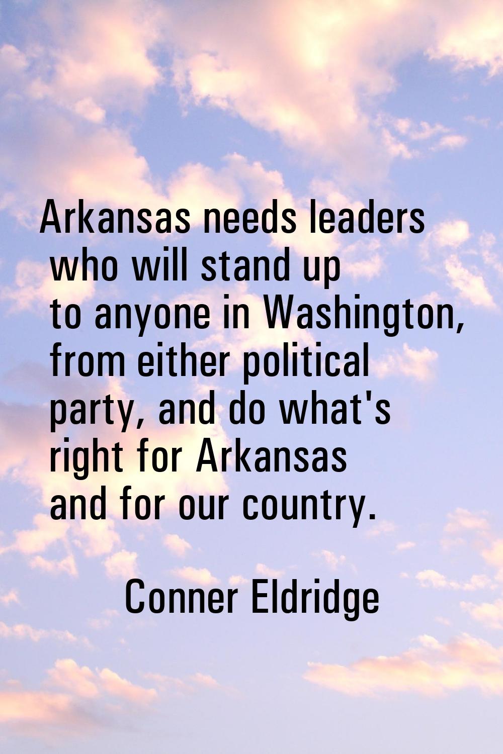 Arkansas needs leaders who will stand up to anyone in Washington, from either political party, and 