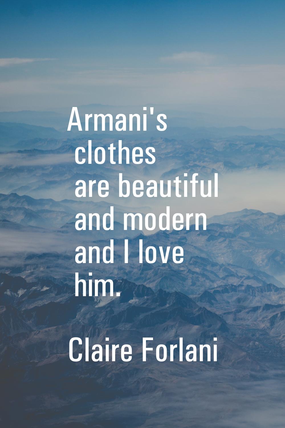 Armani's clothes are beautiful and modern and I love him.