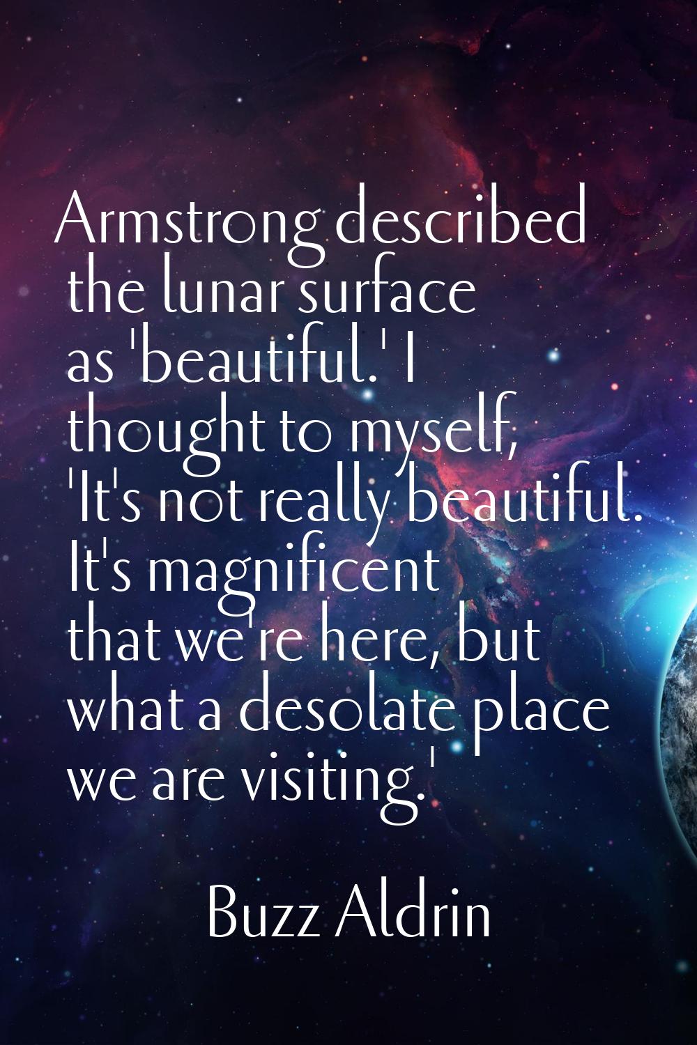 Armstrong described the lunar surface as 'beautiful.' I thought to myself, 'It's not really beautif