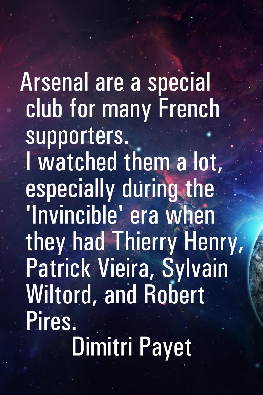 Arsenal are a special club for many French supporters. I watched them a lot, especially during the 