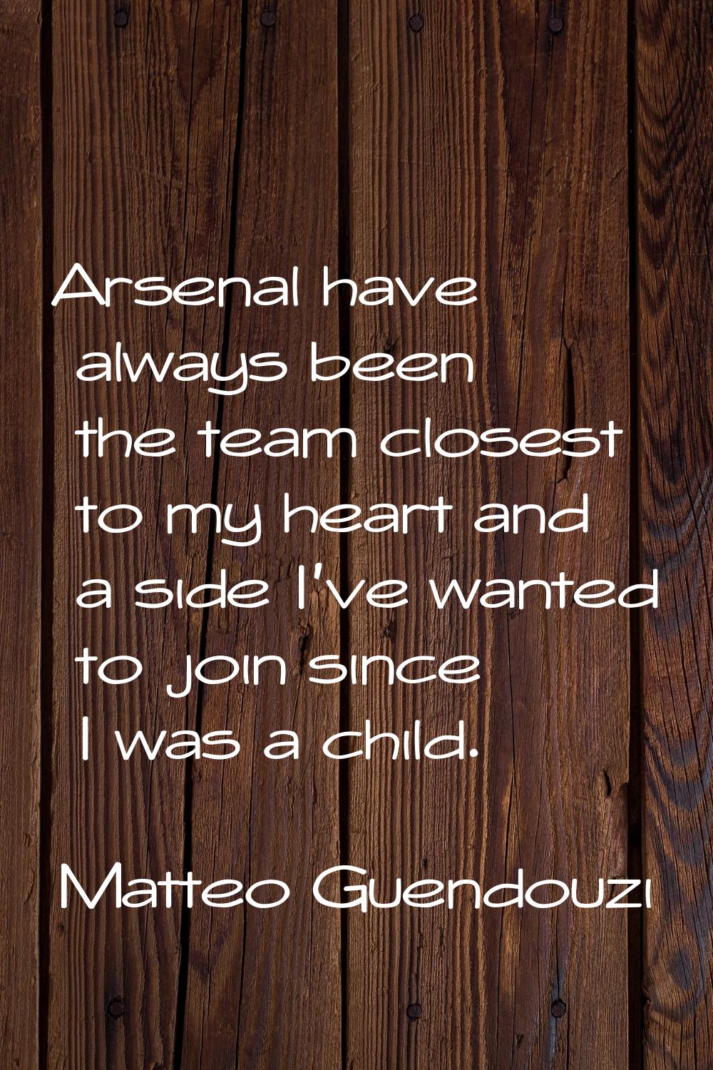 Arsenal have always been the team closest to my heart and a side I've wanted to join since I was a 