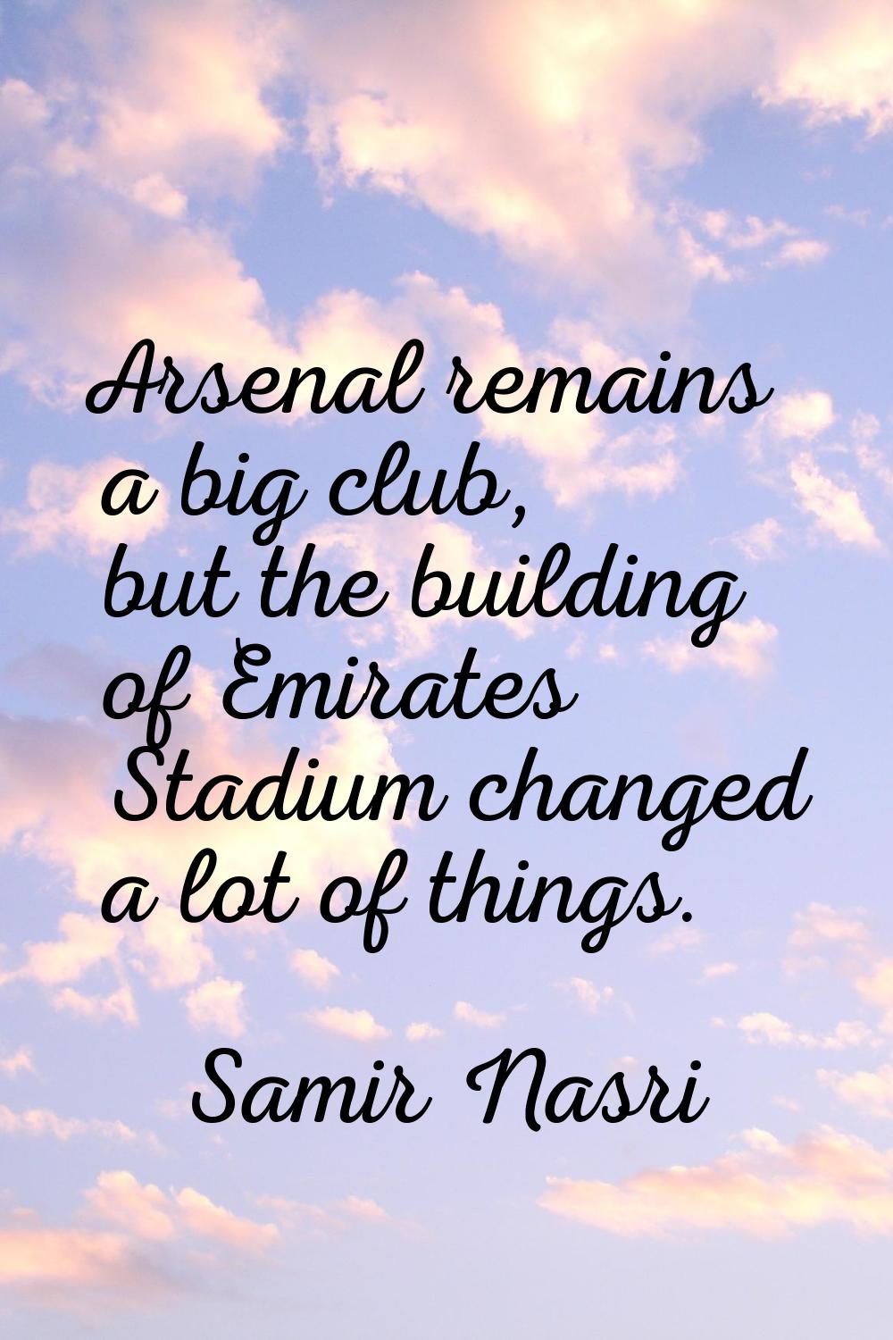 Arsenal remains a big club, but the building of Emirates Stadium changed a lot of things.