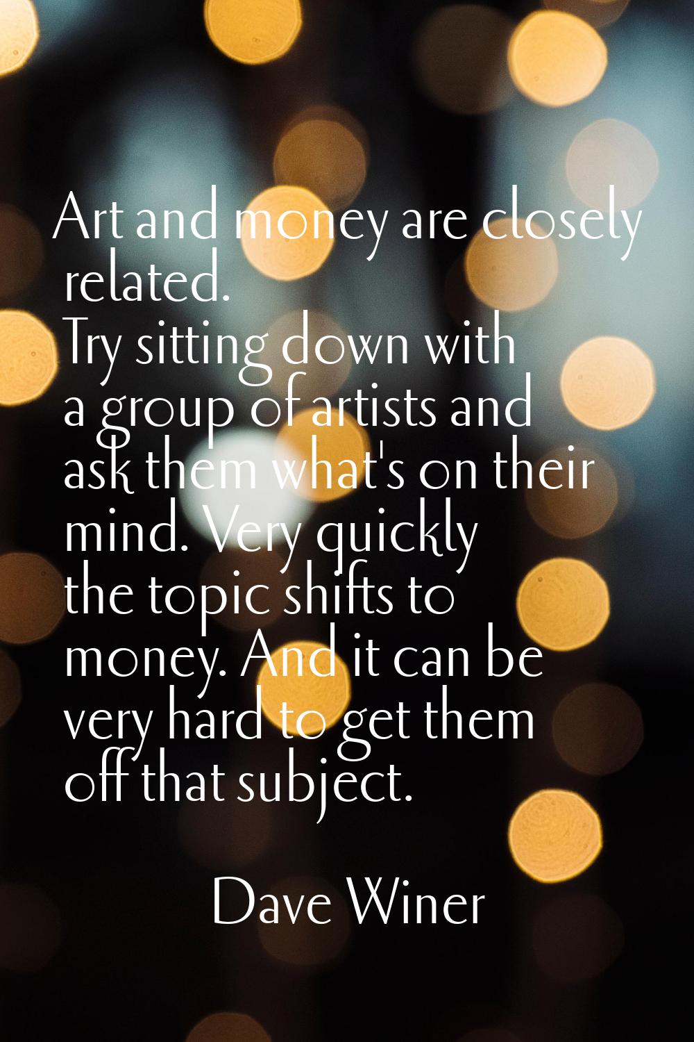 Art and money are closely related. Try sitting down with a group of artists and ask them what's on 