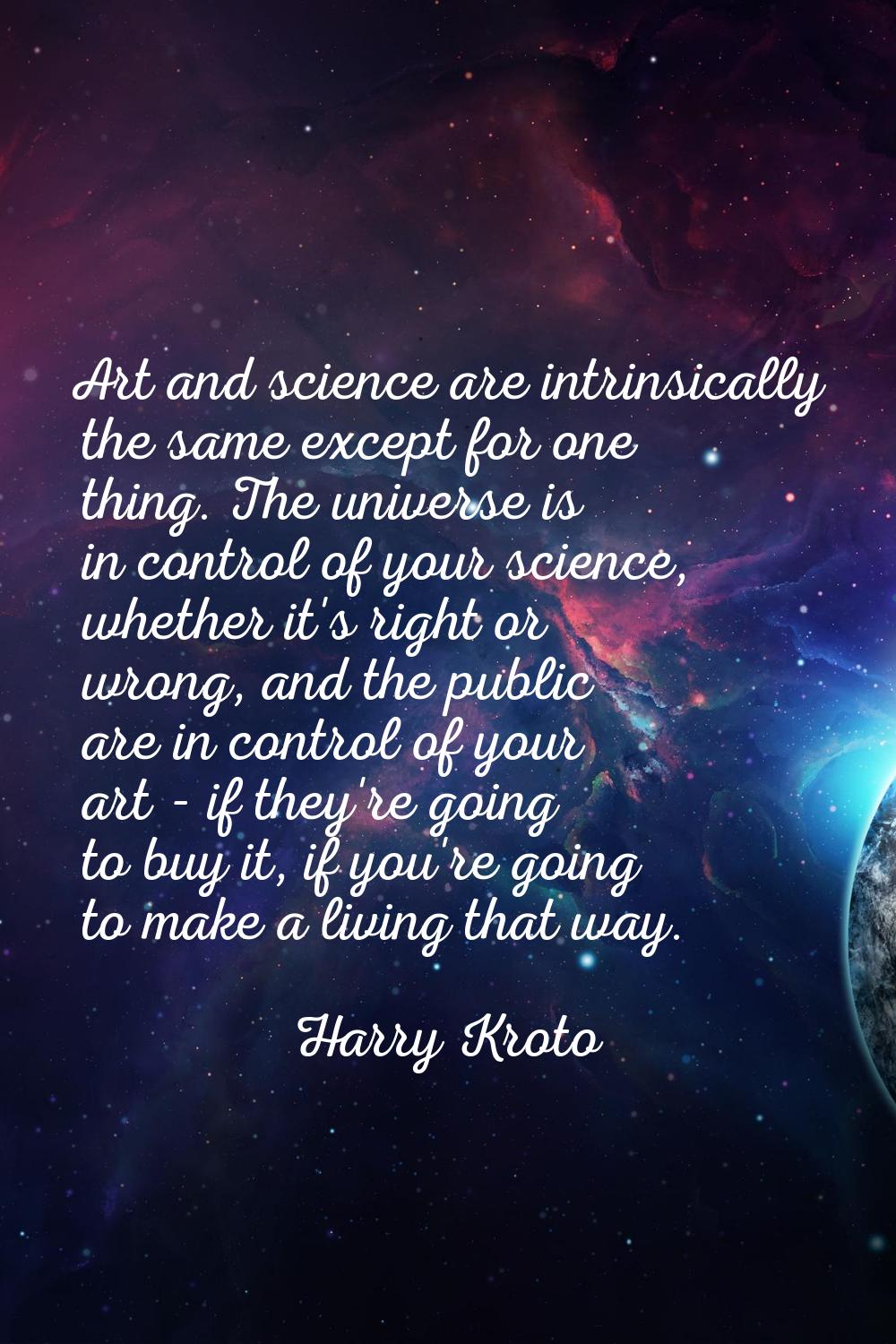 Art and science are intrinsically the same except for one thing. The universe is in control of your
