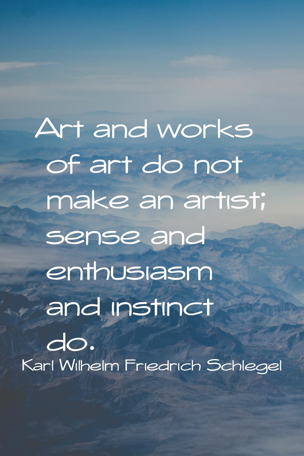 Art and works of art do not make an artist; sense and enthusiasm and instinct do.