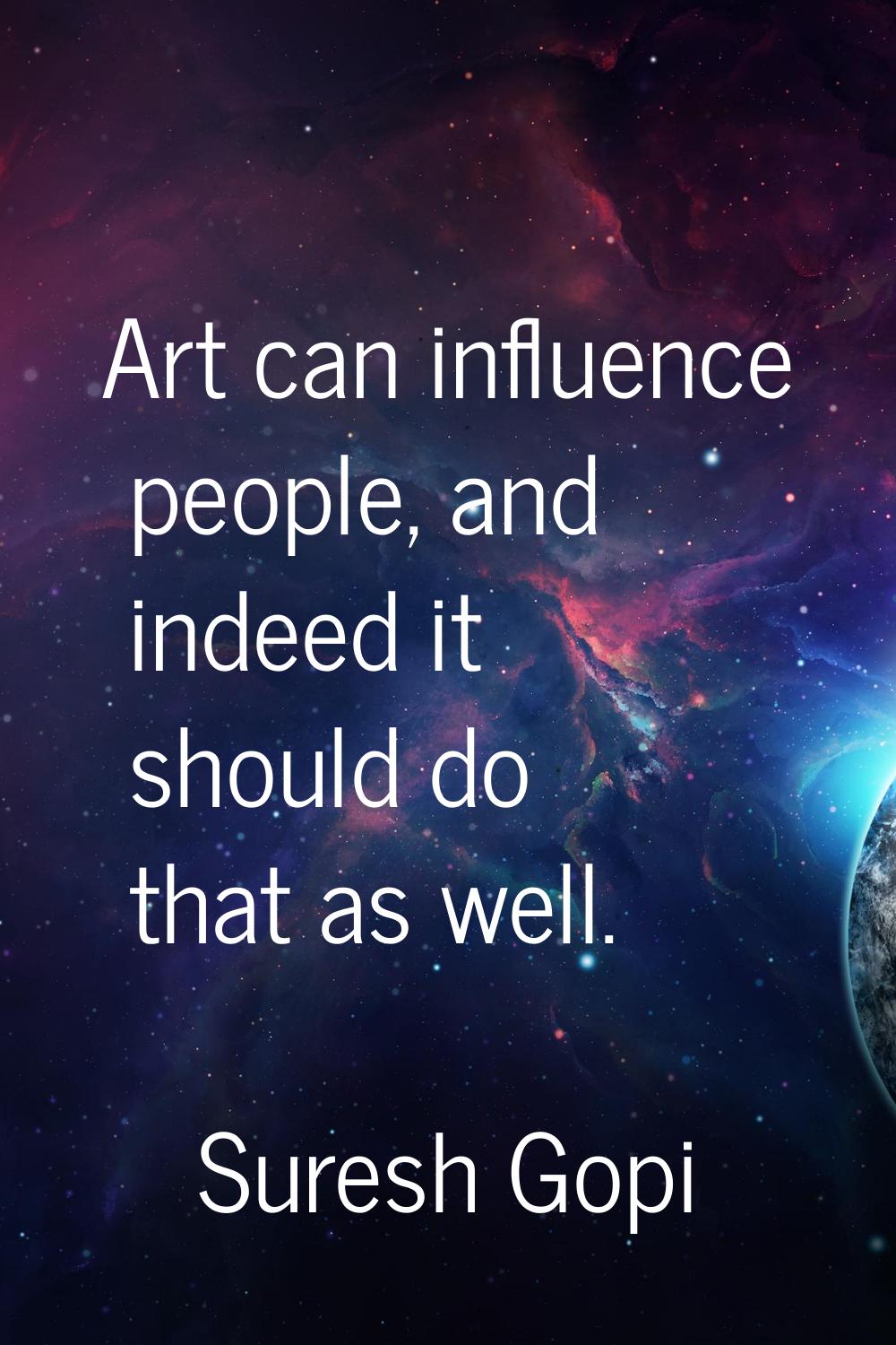Art can influence people, and indeed it should do that as well.
