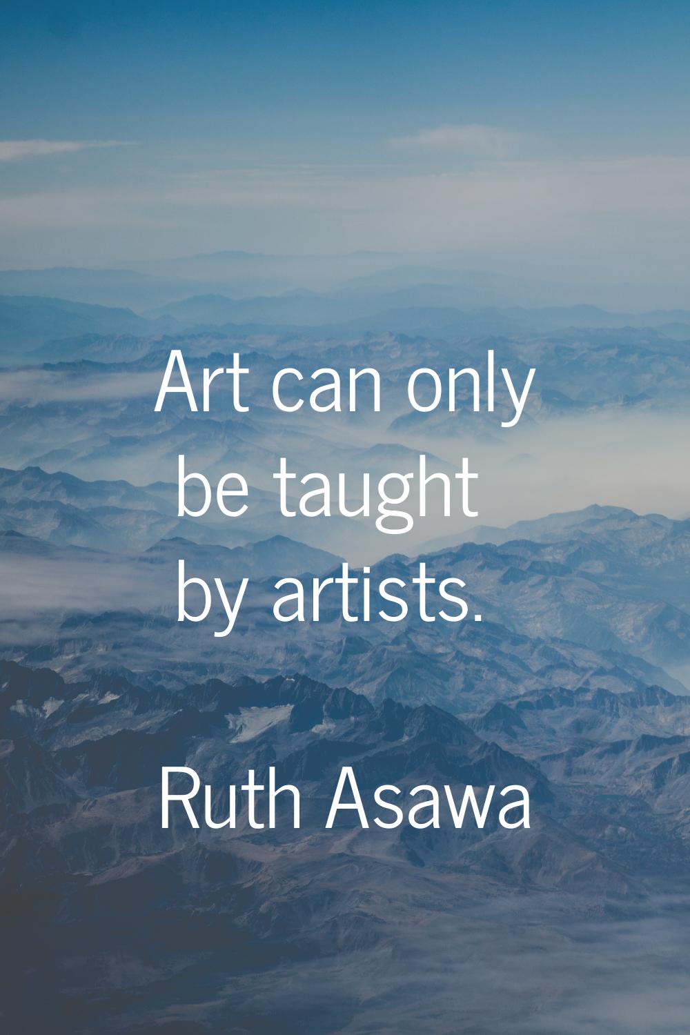 Art can only be taught by artists.
