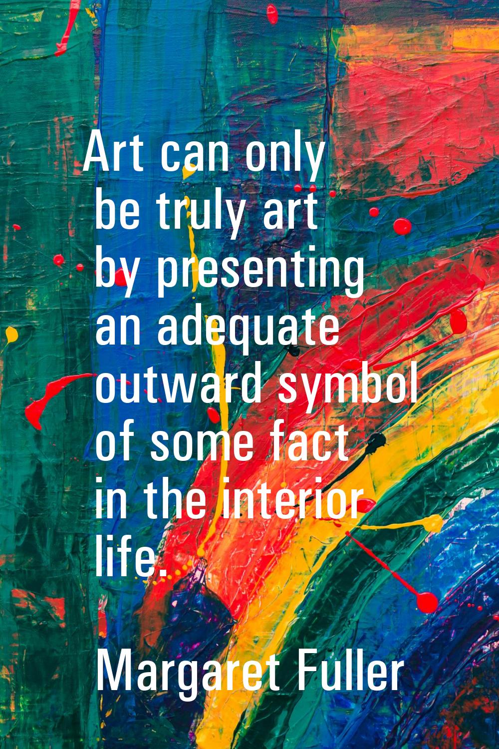 Art can only be truly art by presenting an adequate outward symbol of some fact in the interior lif