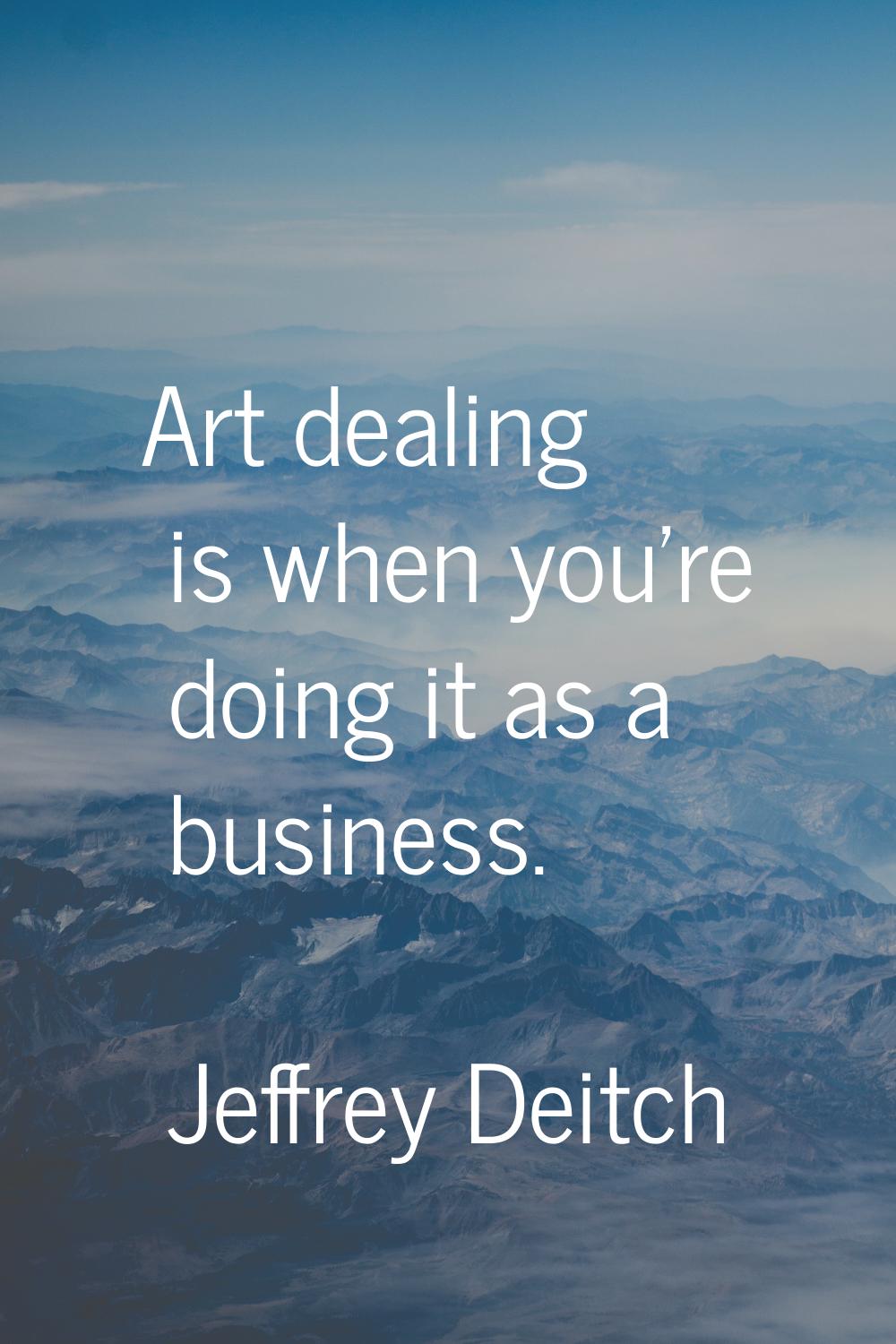 Art dealing is when you're doing it as a business.