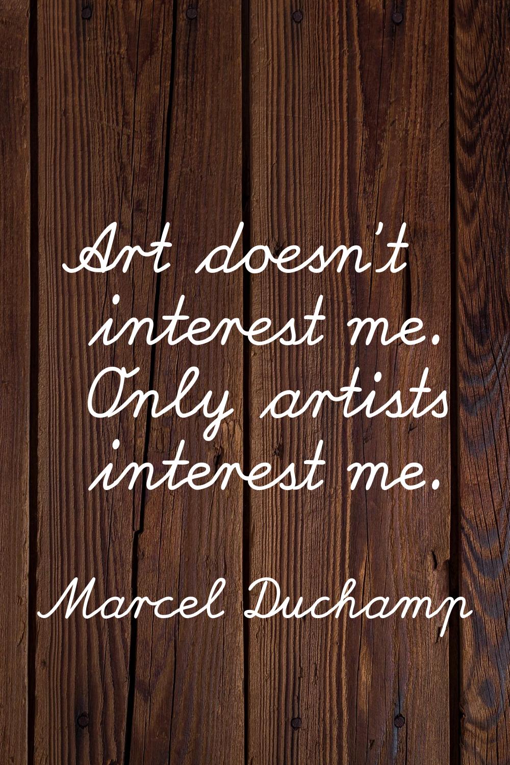 Art doesn't interest me. Only artists interest me.