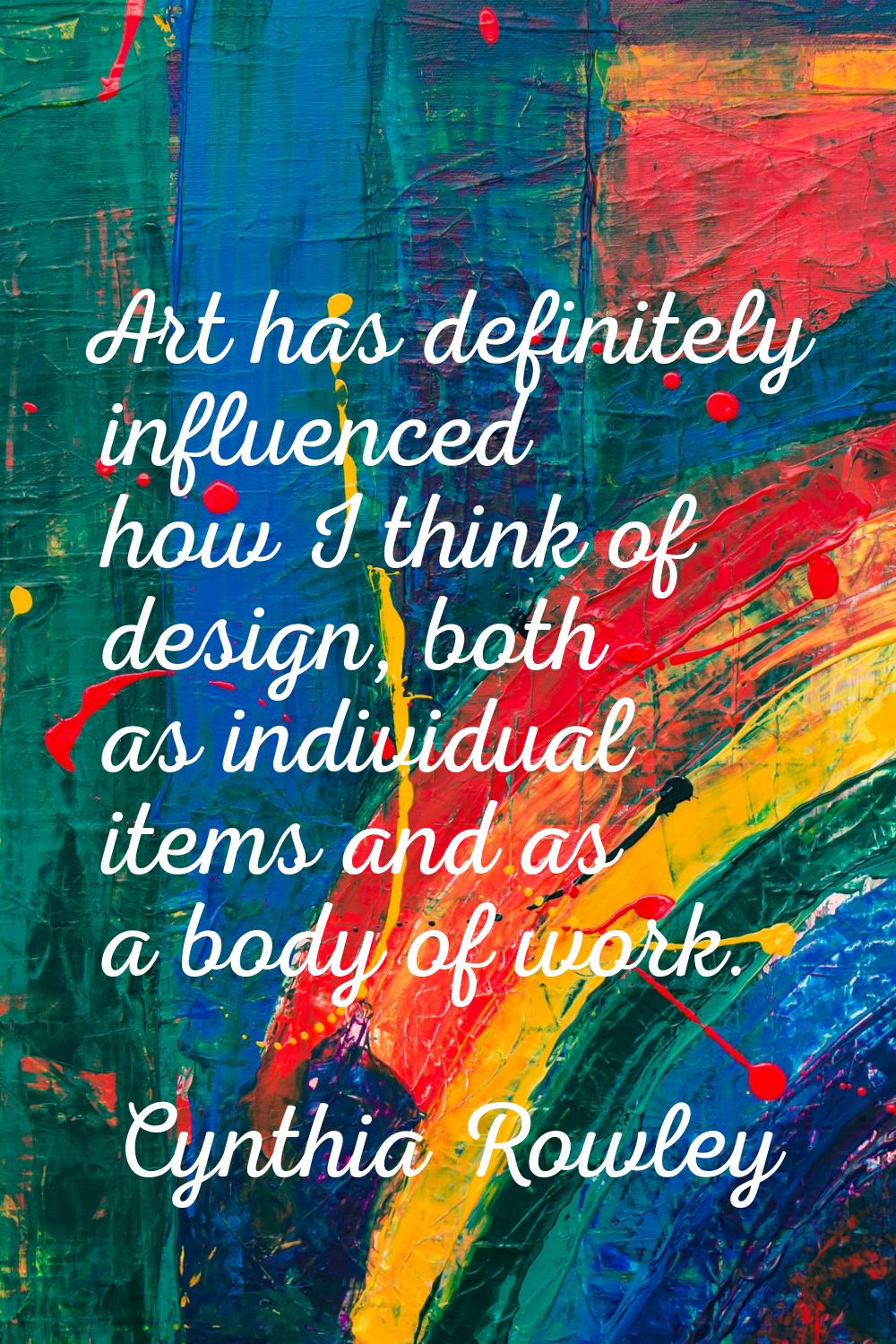 Art has definitely influenced how I think of design, both as individual items and as a body of work
