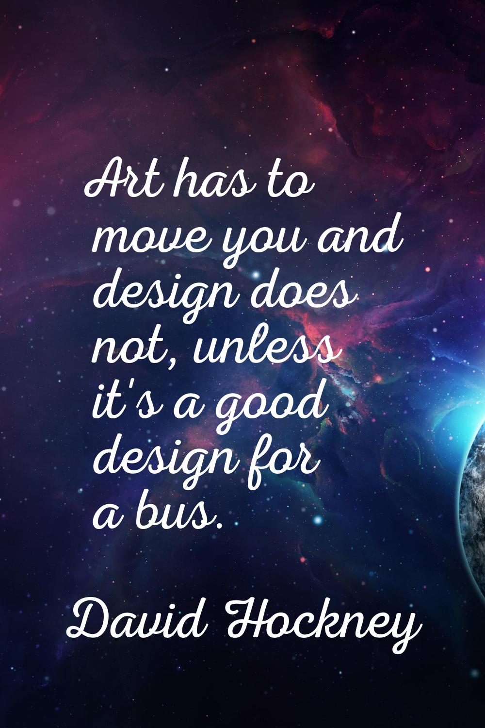 Art has to move you and design does not, unless it's a good design for a bus.