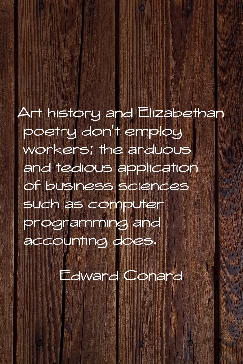 Art history and Elizabethan poetry don't employ workers; the arduous and tedious application of bus