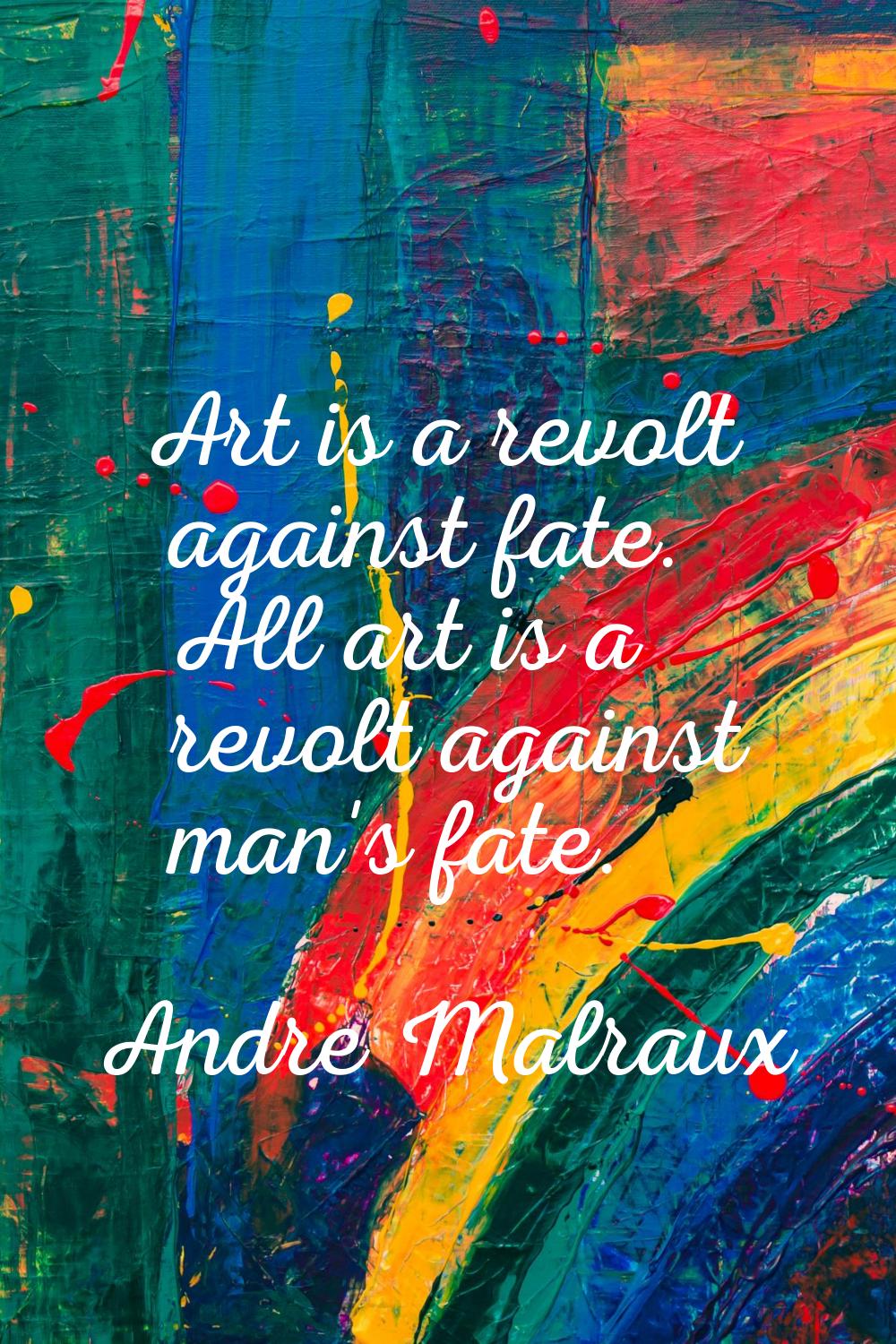 Art is a revolt against fate. All art is a revolt against man's fate.