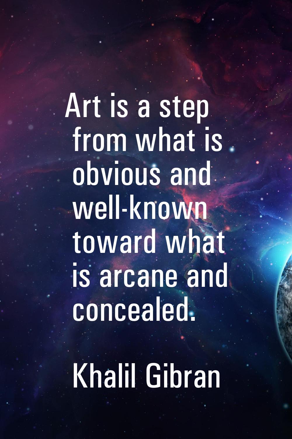 Art is a step from what is obvious and well-known toward what is arcane and concealed.