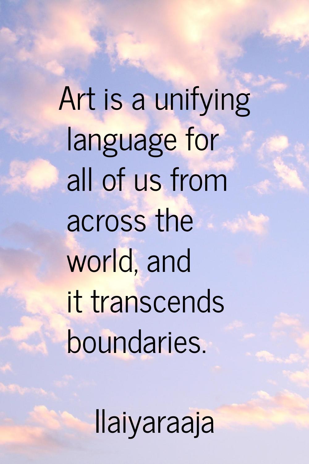 Art is a unifying language for all of us from across the world, and it transcends boundaries.