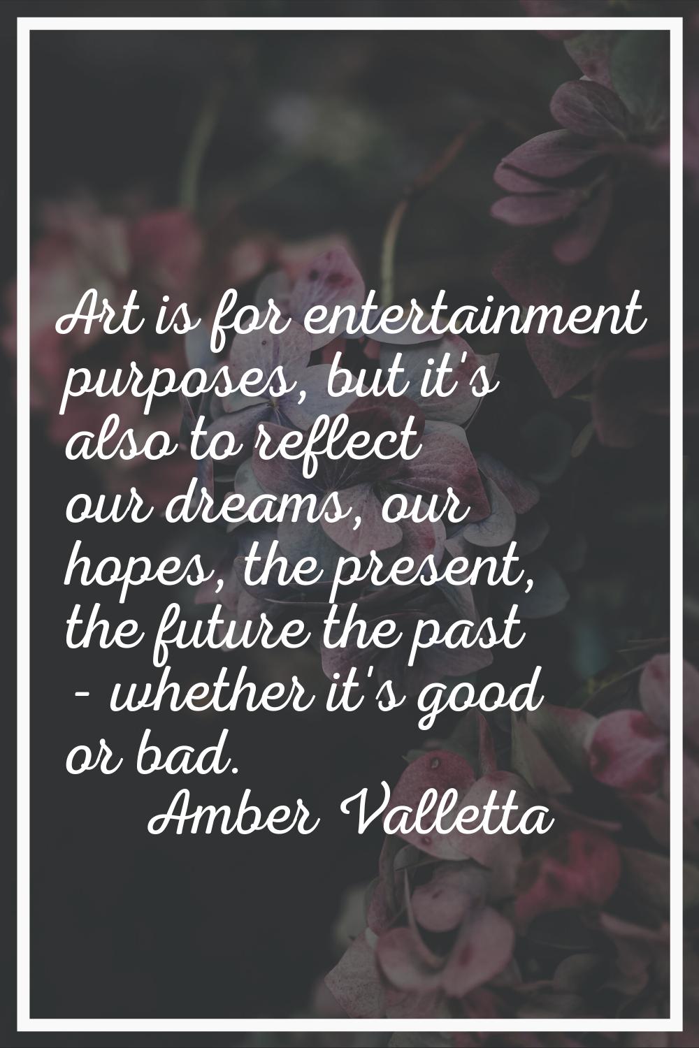Art is for entertainment purposes, but it's also to reflect our dreams, our hopes, the present, the