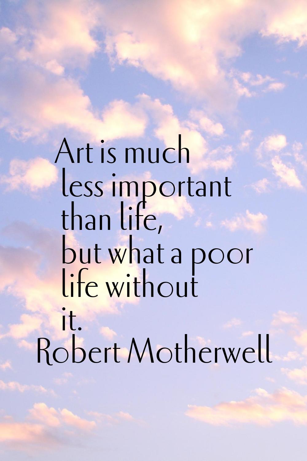 Art is much less important than life, but what a poor life without it.