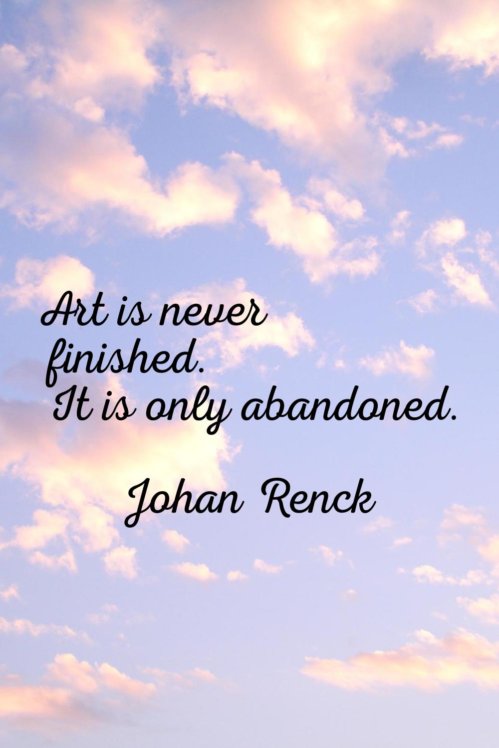 Art is never finished. It is only abandoned.