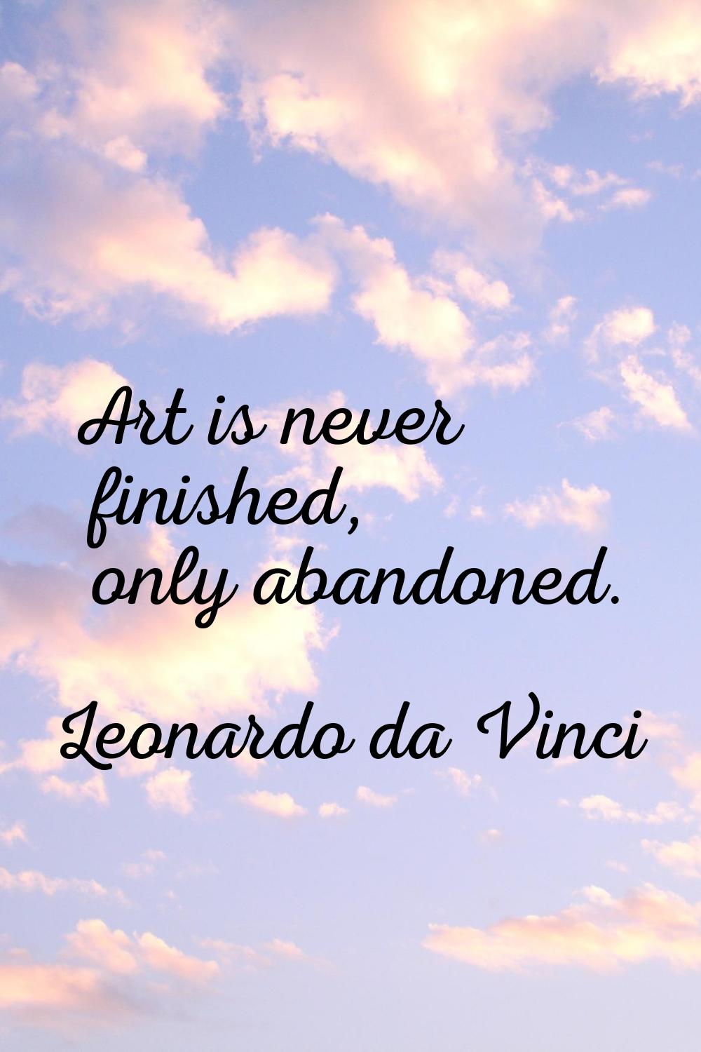 Art is never finished, only abandoned.