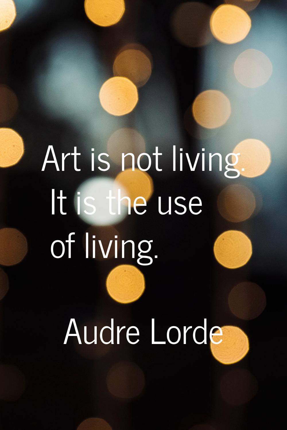 Art is not living. It is the use of living.