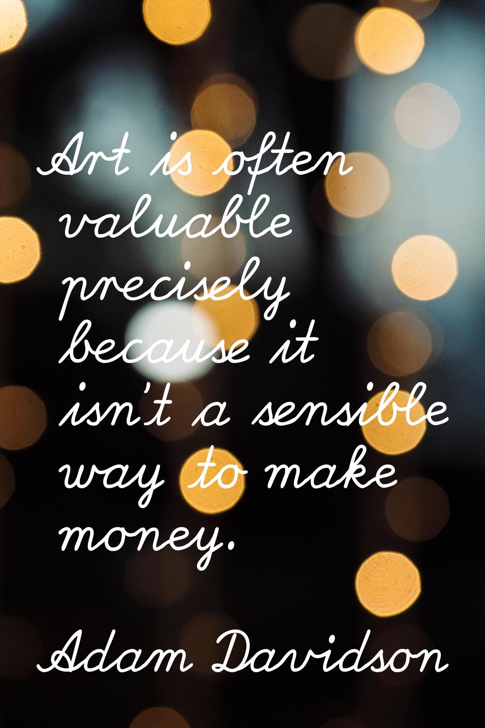 Art is often valuable precisely because it isn't a sensible way to make money.