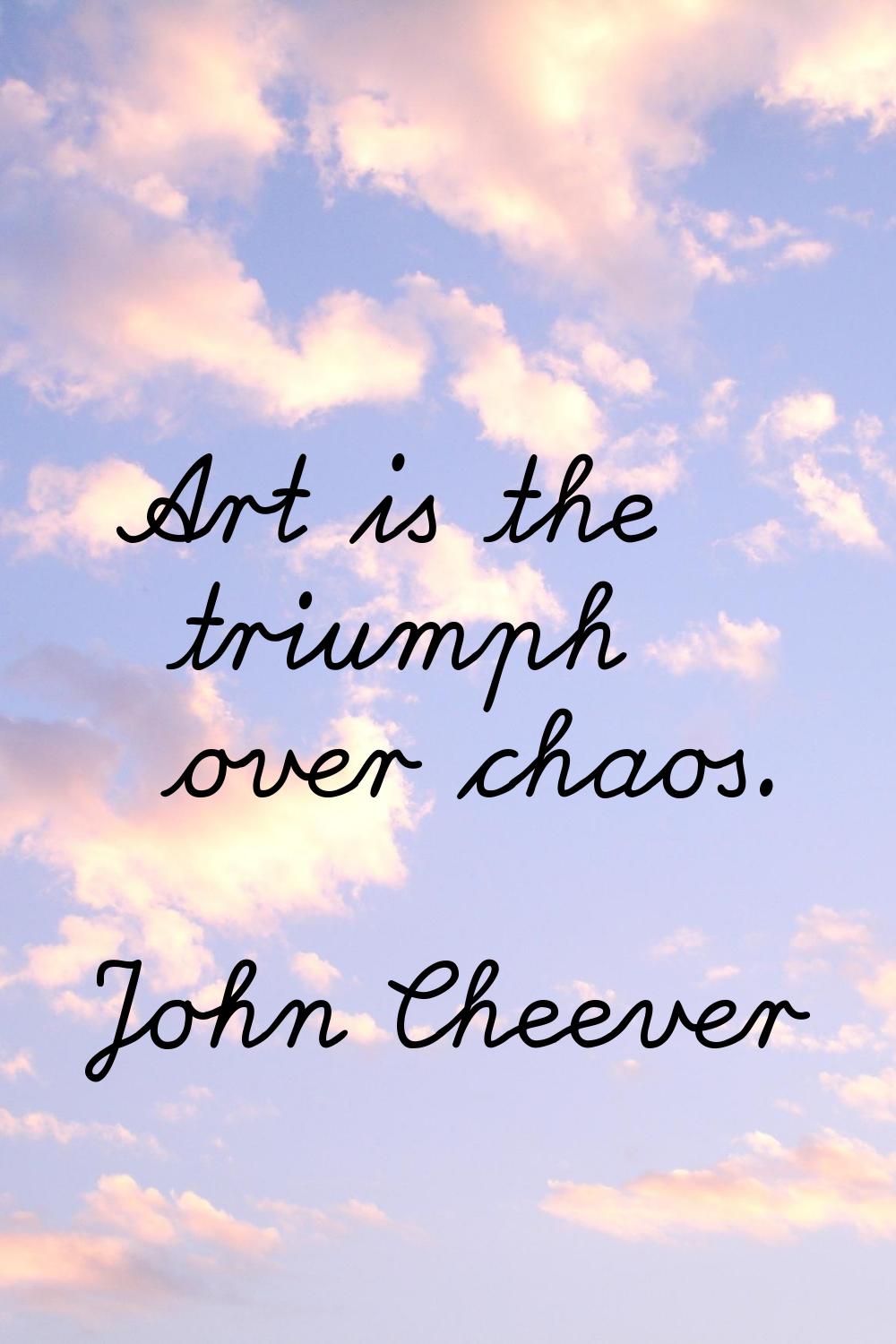 Art is the triumph over chaos.