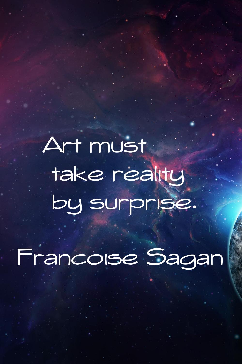 Art must take reality by surprise.