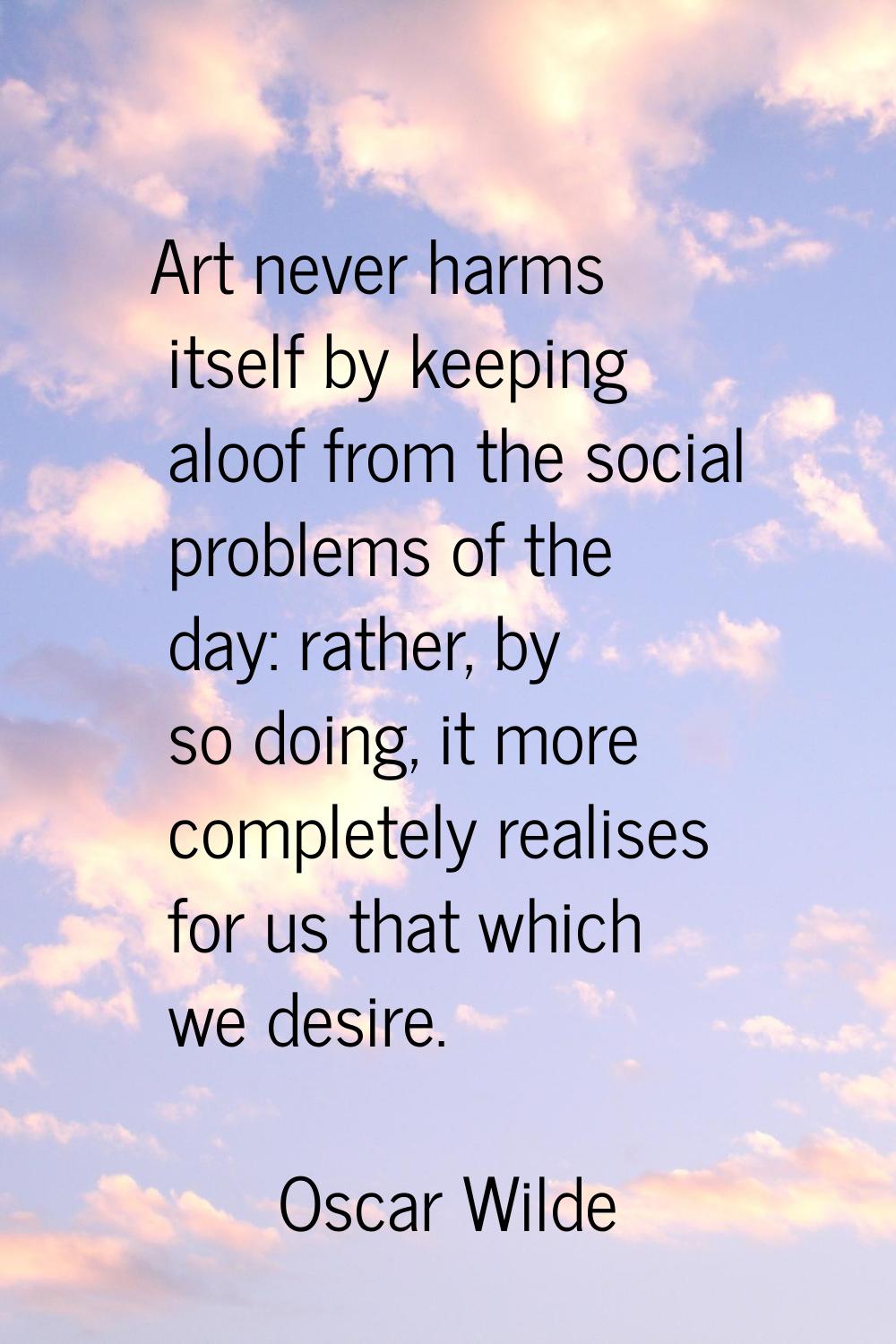 Art never harms itself by keeping aloof from the social problems of the day: rather, by so doing, i