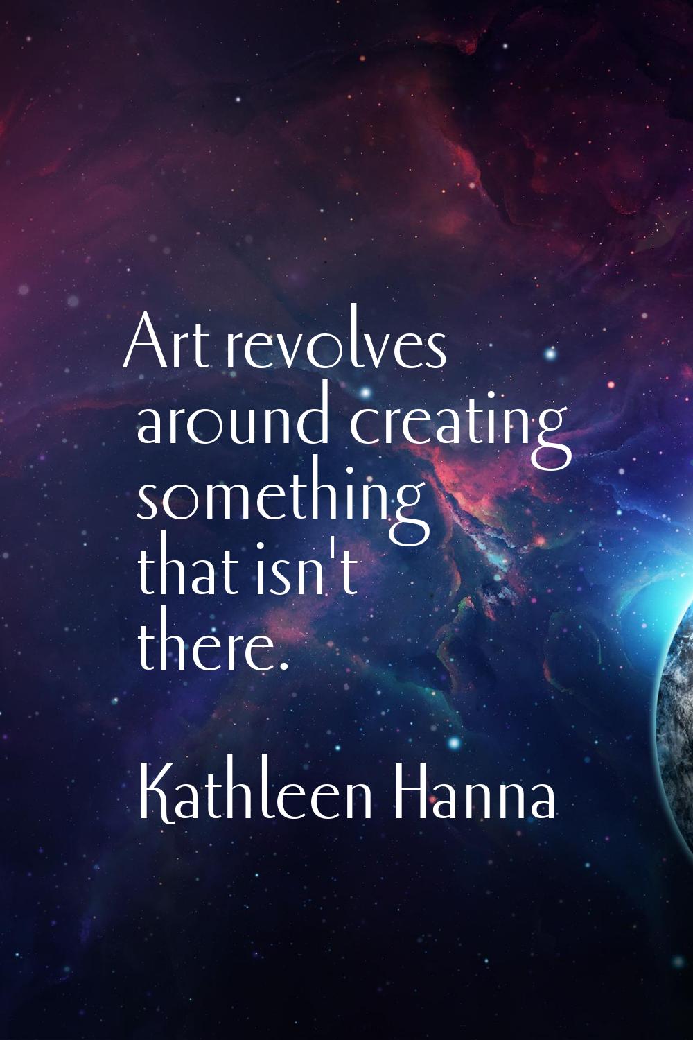 Art revolves around creating something that isn't there.