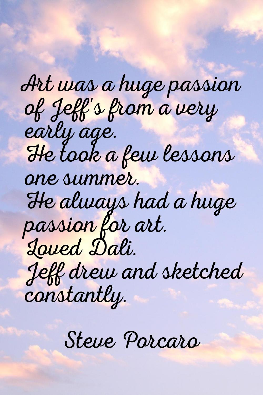 Art was a huge passion of Jeff's from a very early age. He took a few lessons one summer. He always