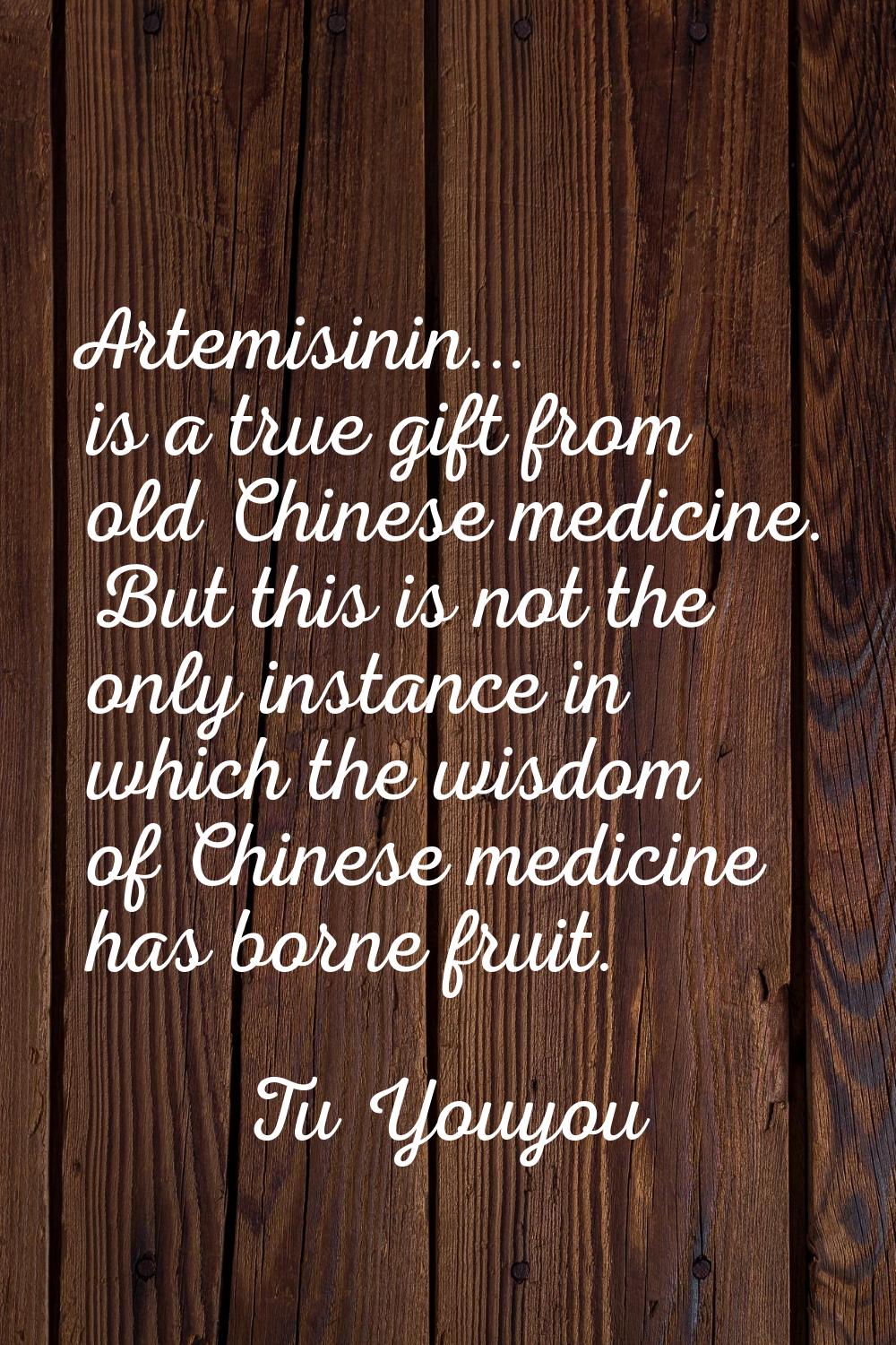 Artemisinin... is a true gift from old Chinese medicine. But this is not the only instance in which