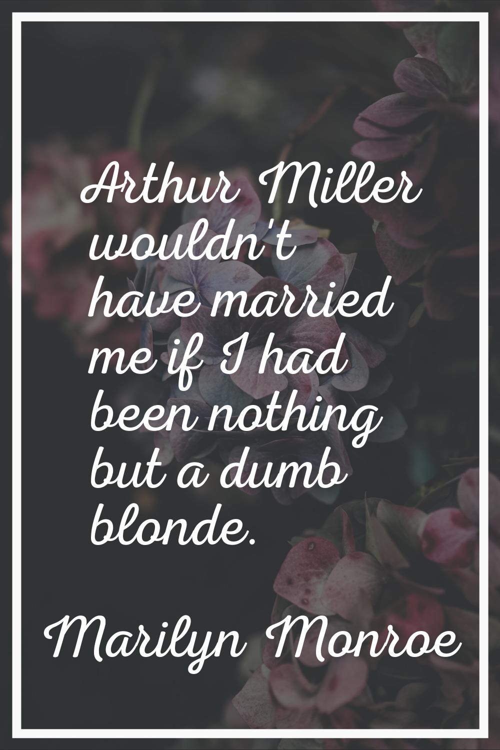 Arthur Miller wouldn't have married me if I had been nothing but a dumb blonde.