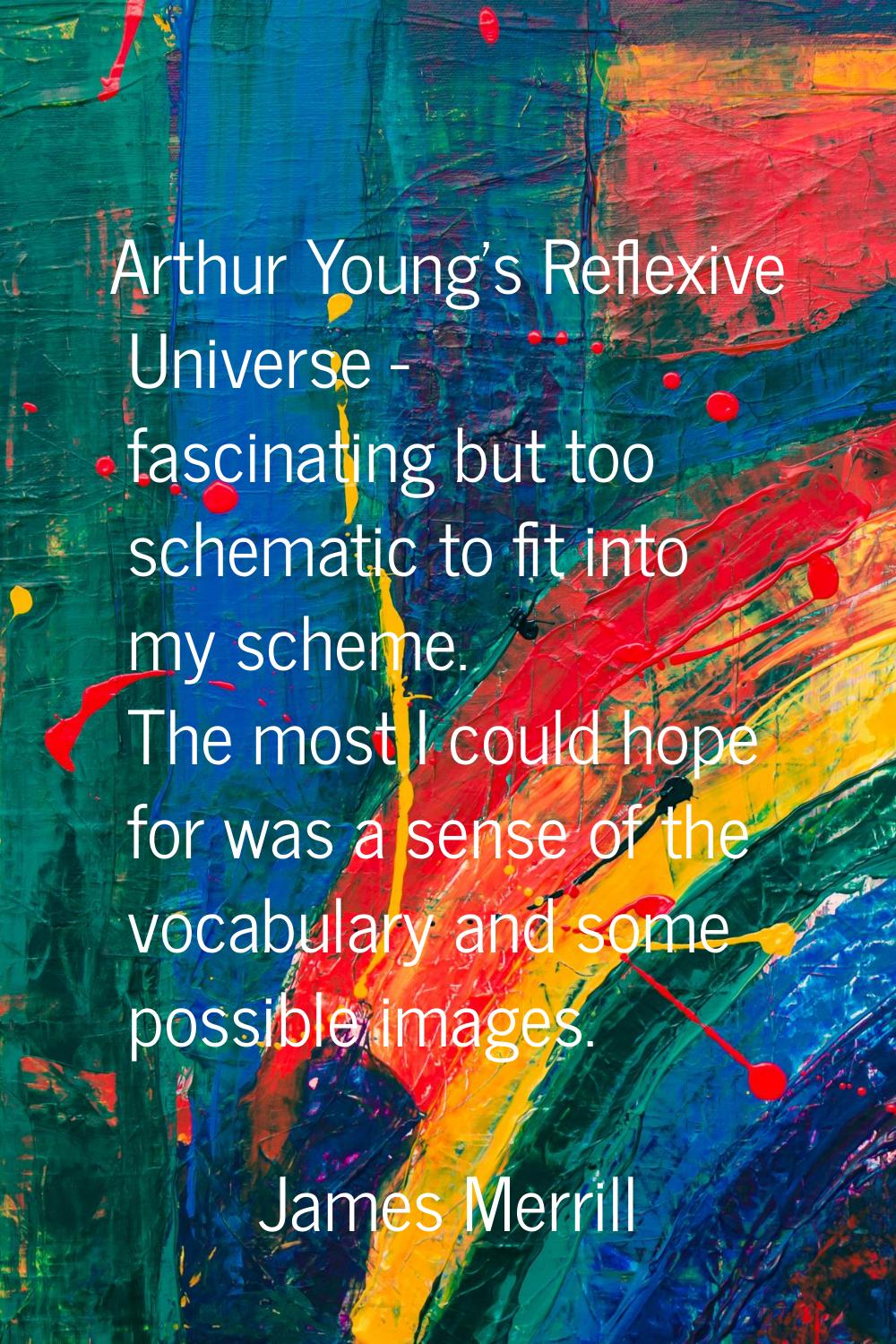 Arthur Young's Reflexive Universe - fascinating but too schematic to fit into my scheme. The most I