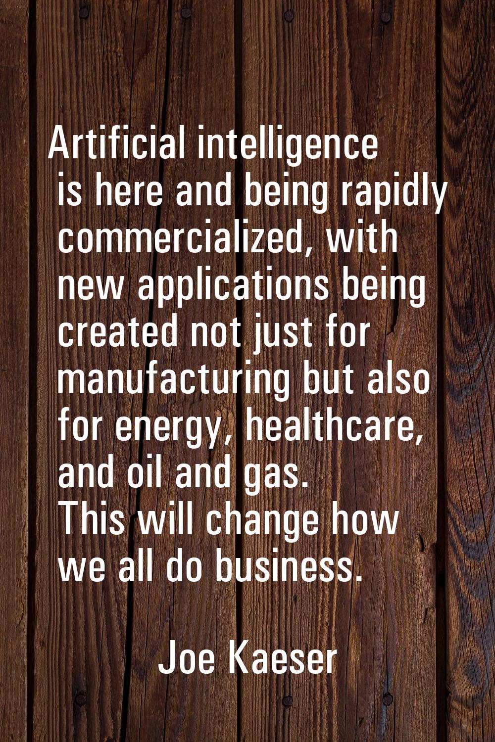 Artificial intelligence is here and being rapidly commercialized, with new applications being creat