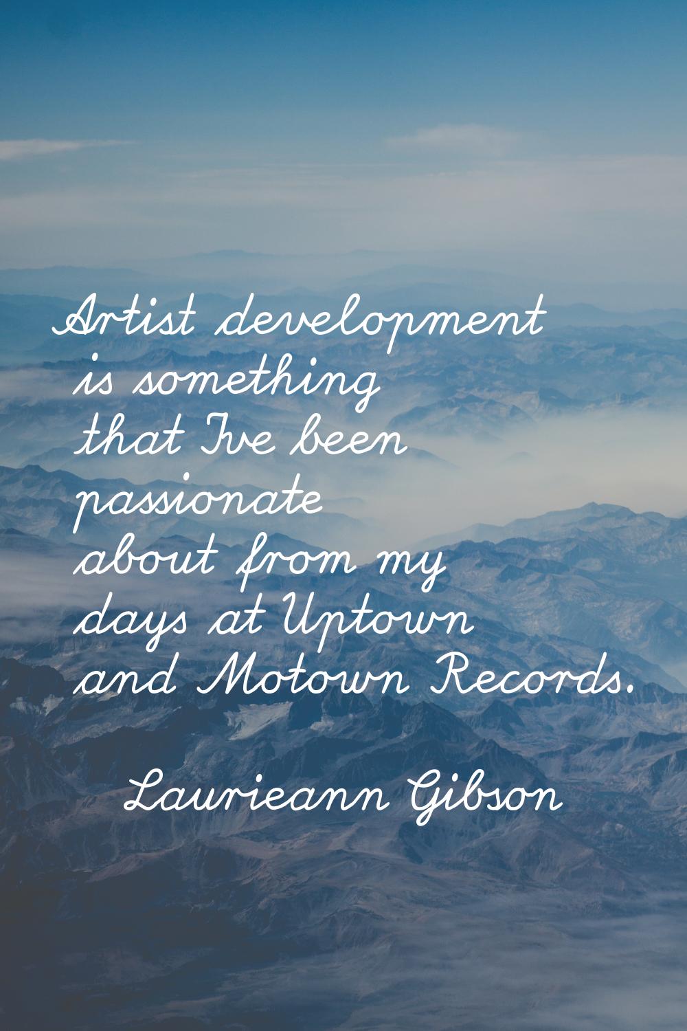 Artist development is something that I've been passionate about from my days at Uptown and Motown R