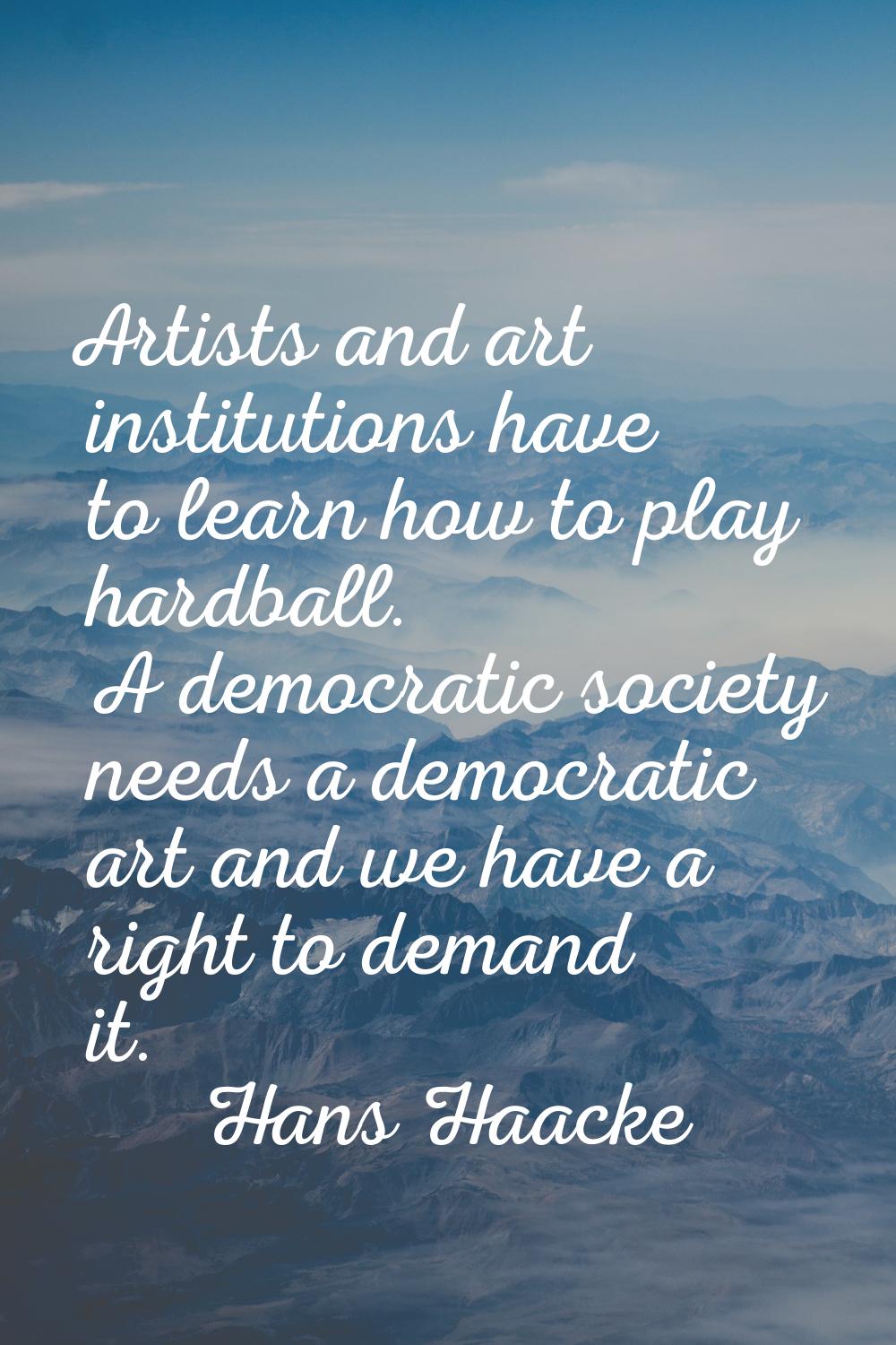 Artists and art institutions have to learn how to play hardball. A democratic society needs a democ