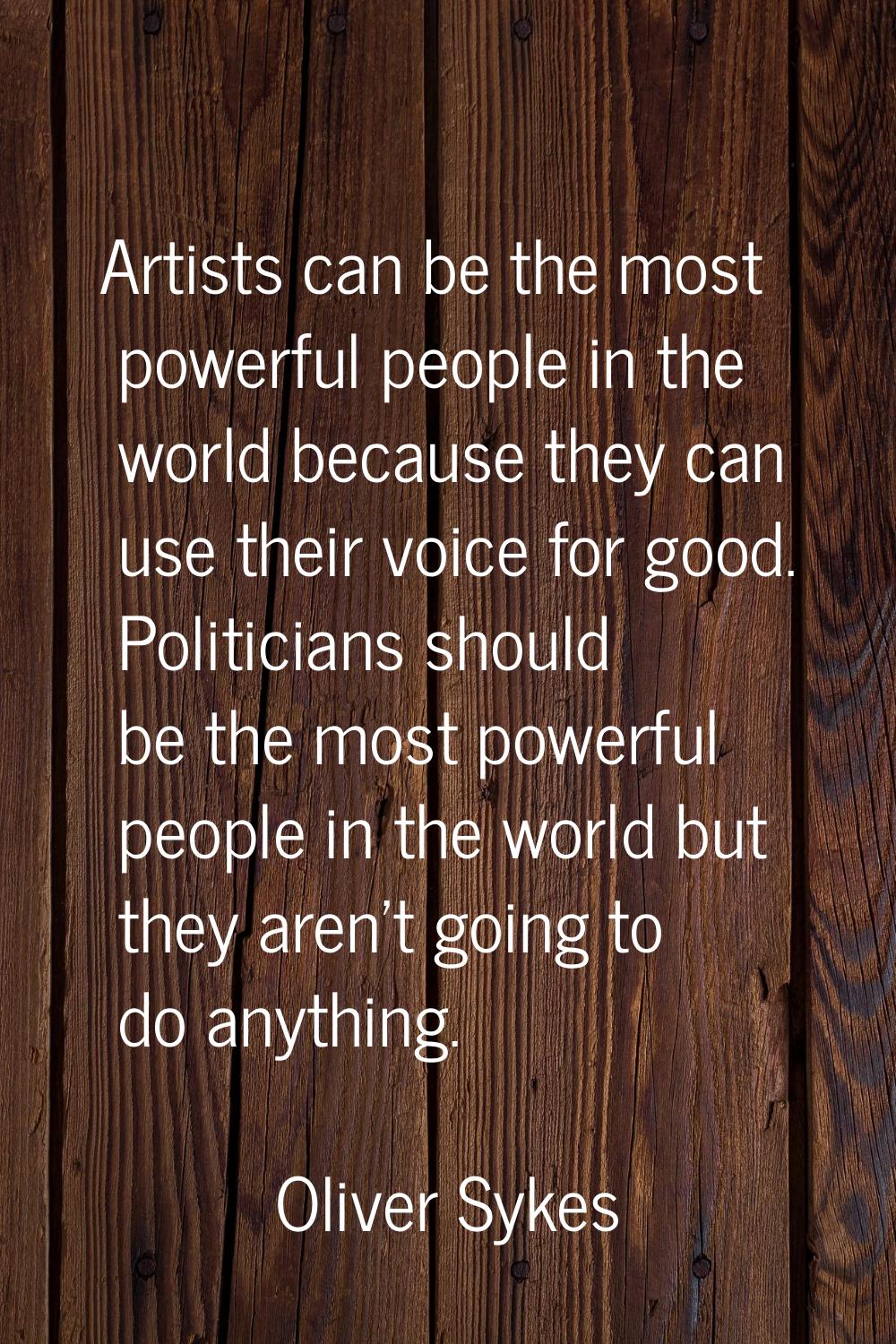 Artists can be the most powerful people in the world because they can use their voice for good. Pol