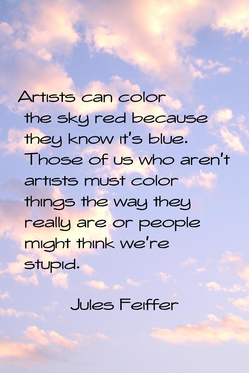 Artists can color the sky red because they know it's blue. Those of us who aren't artists must colo