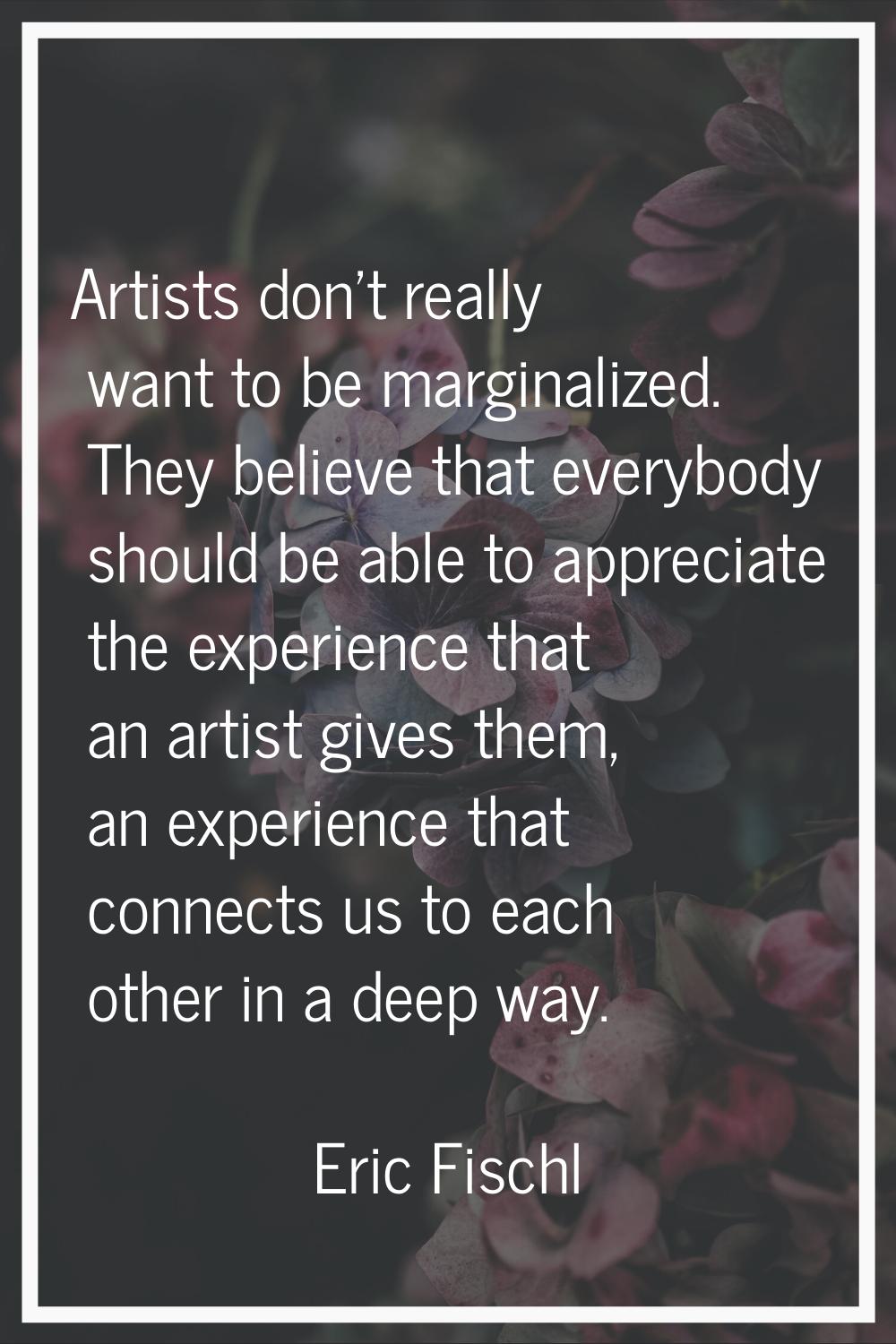 Artists don't really want to be marginalized. They believe that everybody should be able to appreci
