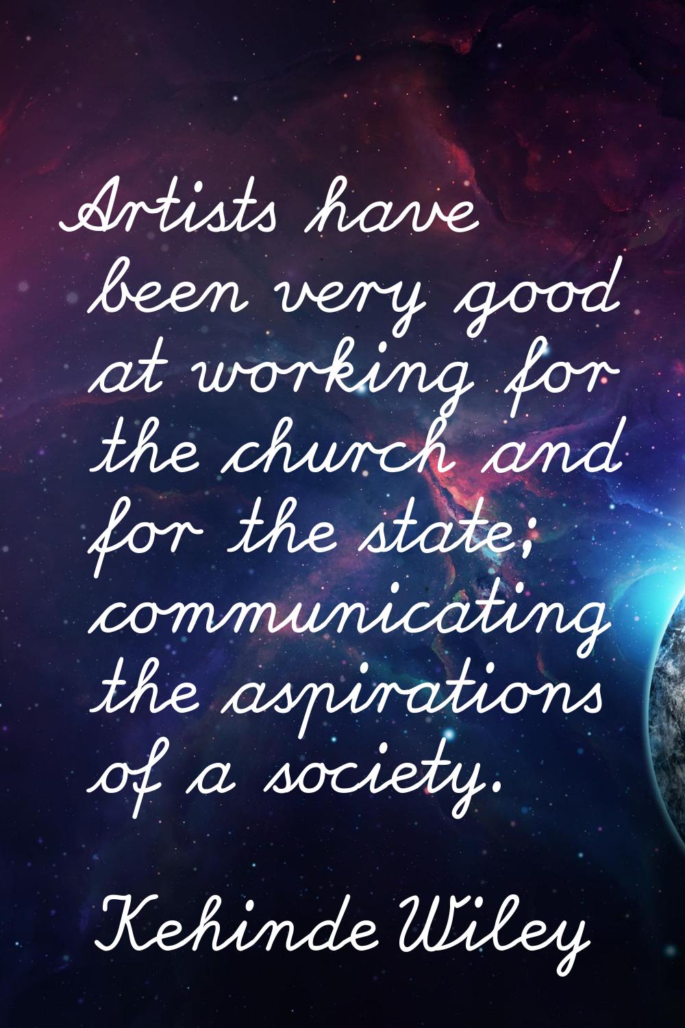 Artists have been very good at working for the church and for the state; communicating the aspirati