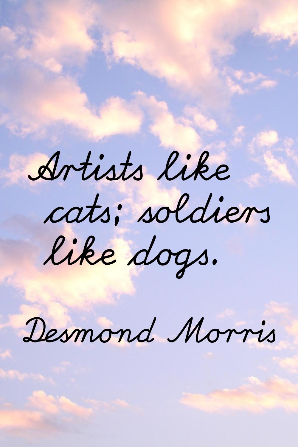 Artists like cats; soldiers like dogs.